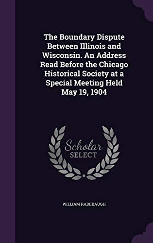 The Boundary Dispute Between Illinois and Wisconsin. An Address Read Before the Chicago Historical Society at a Special Meeting Held May 19, 1904