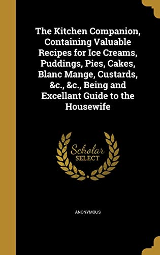 The Kitchen Companion, Containing Valuable Recipes for Ice Creams, Puddings, Pies, Cakes, Blanc Mange, Custards, &c., &c., Being and Excellant Guide to the Housewife