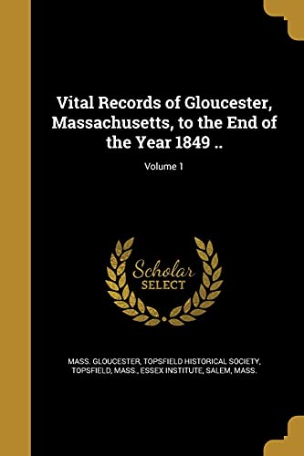 Vital Records of Gloucester, Massachusetts, to the End of the Year 1849 ..; Volume 1