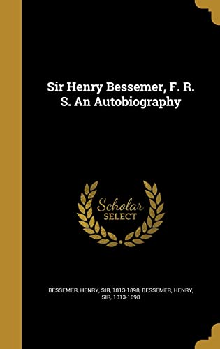 Sir Henry Bessemer, F. R. S. An Autobiography