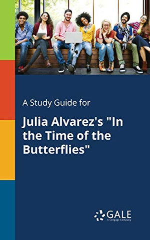 A Study Guide for Julia Alvarez's In the Time of the Butterflies