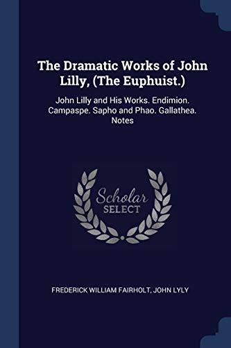 The Dramatic Works of John Lilly, (The Euphuist.)