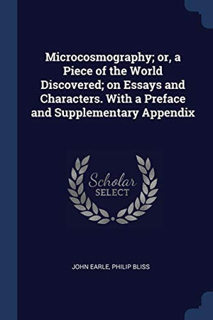 Microcosmography; or, a Piece of the World Discovered; on Essays and Characters. With a Preface and Supplementary Appendix