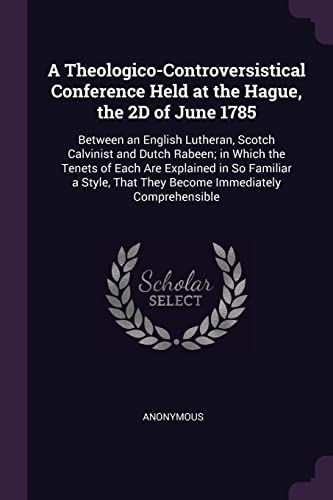 A Theologico-Controversistical Conference Held at the Hague, the 2D of June 1785