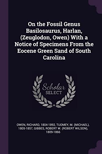 On the Fossil Genus Basilosaurus, Harlan, (Zeuglodon, Owen) With a Notice of Specimens From the Eocene Green Sand of South Carolina