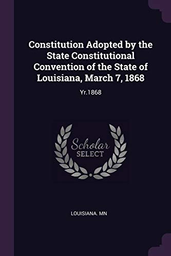 Constitution Adopted by the State Constitutional Convention of the State of Louisiana, March 7, 1868