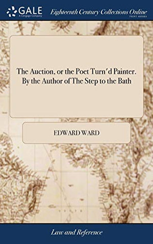 The Auction, or the Poet Turn'd Painter. By the Author of The Step to the Bath