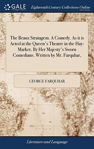 The Beaux Stratagem. A Comedy. As it is Acted at the Queen's Theatre in the Hay-Market. By Her Majesty's Sworn Comedians. Written by Mr. Farquhar,