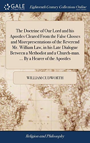The Doctrine of Our Lord and his Apostles Cleared From the False Glosses and Misrepresentations of the Reverend Mr. William Law, in his Late Dialogue Between a Methodist and a Church-man. ... By a Hearer of the Apostles