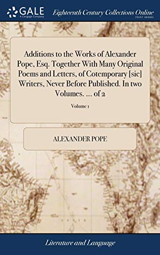 Additions to the Works of Alexander Pope, Esq. Together With Many Original Poems and Letters, of Cotemporary [sic] Writers, Never Before Published. In two Volumes. ... of 2; Volume 1