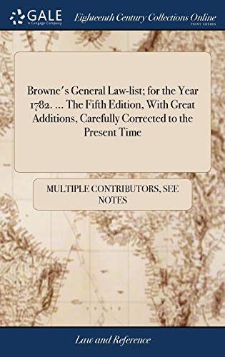 Browne's General Law-list; for the Year 1782. ... The Fifth Edition, With Great Additions, Carefully Corrected to the Present Time
