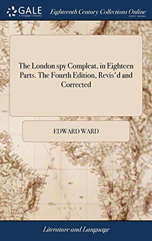 The London spy Compleat, in Eighteen Parts. The Fourth Edition, Revis'd and Corrected