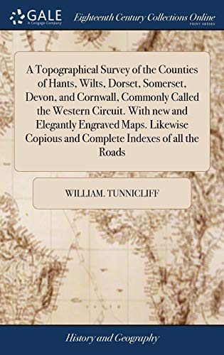 A Topographical Survey of the Counties of Hants, Wilts, Dorset, Somerset, Devon, and Cornwall, Commonly Called the Western Circuit. With new and Elegantly Engraved Maps. Likewise Copious and Complete Indexes of all the Roads