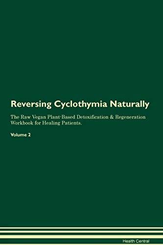 Reversing Cyclothymia Naturally The Raw Vegan Plant-Based Detoxification & Regeneration Workbook for Healing Patients. Volume 2