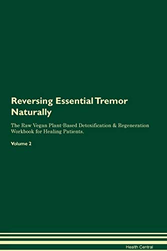 Reversing Essential Tremor Naturally The Raw Vegan Plant-Based Detoxification & Regeneration Workbook for Healing Patients. Volume 2