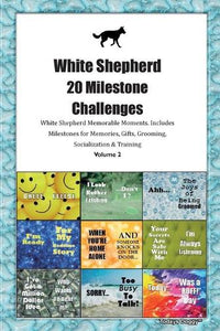 White Shepherd 20 Milestone Challenges White Shepherd Memorable Moments.Includes Milestones for Memories, Gifts, Grooming, Socialization & Training Volume 2 