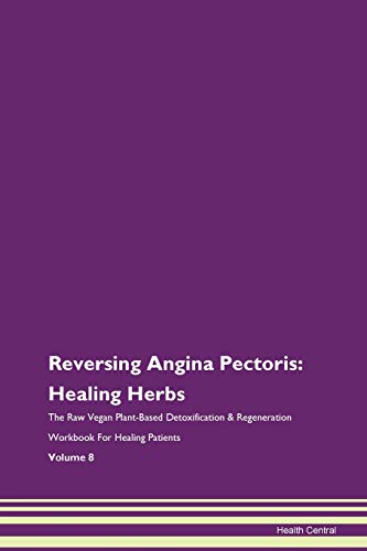 Reversing Angina Pectoris: Healing Herbs The Raw Vegan Plant-Based Detoxification & Regeneration Workbook for Healing Patients. Volume 8