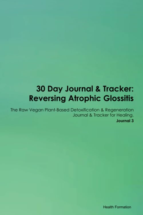 30 Day Journal & Tracker: Reversing Atrophic Glossitis The Raw Vegan Plant-Based Detoxification & Regeneration Journal & Tracker for Healing. Journal 3