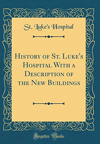 History of St. Luke's Hospital with a Description of the New Buildings (Classic Reprint)