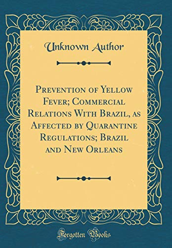 Prevention of Yellow Fever; Commercial Relations with Brazil, as Affected by Quarantine Regulations; Brazil and New Orleans (Classic Reprint)