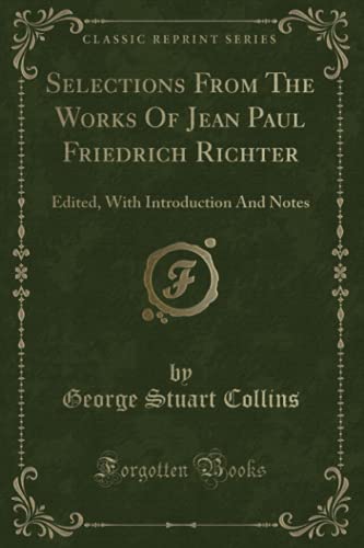Selections From The Works Of Jean Paul Friedrich Richter (Classic Reprint): Edited, With Introduction And Notes (German Edition)
