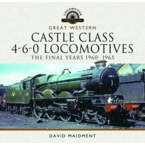 Great Western Castle Class 4-6-0 Locomotives - The Final Years 1960- 1965 