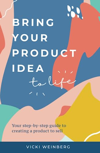 Bring Your Product Idea to Life: Your step-by-step guide to creating a product to sell