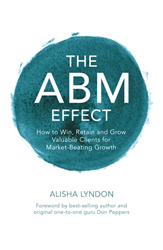 The ABM Effect: How To Win, Retain and Grow Valuable Clients For Market-Beating Growth