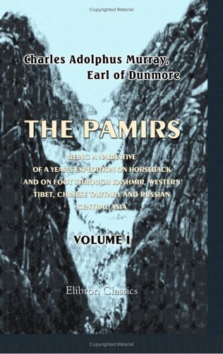 The Pamirs; Being a Narrative of a Year's Expedition on Horseback and on Foot through Kashmir, Western Tibet, Chinese Tartary and Russian Central Asia: Volume 1