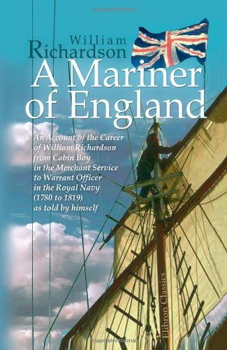 A Mariner of England. An Account of the Career of William Richardson from Cabin Boy in the Merchant Service to Warrant Officer in the Royal Navy (1780 to 1819) as told by himself