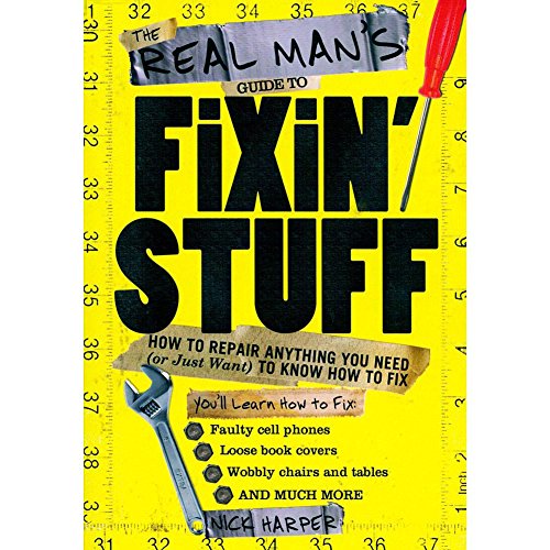 The Real Man's Guide to Fixin' Stuff: How to Repair Anything You Need (Or Just Want) to Know How to Fix
