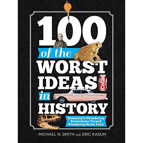 100 of the Worst Ideas in History: Humanity's Thundering Brainstorms Turned Blundering Brain Farts