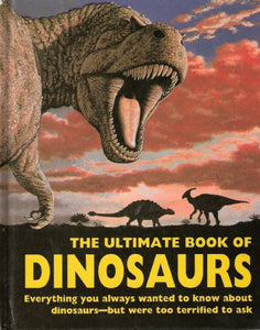 The Ultimate Book of Dinosaurs: Everything You Always Wanted to Know About Dinosaurs--but Were Too Terrified to Ask 