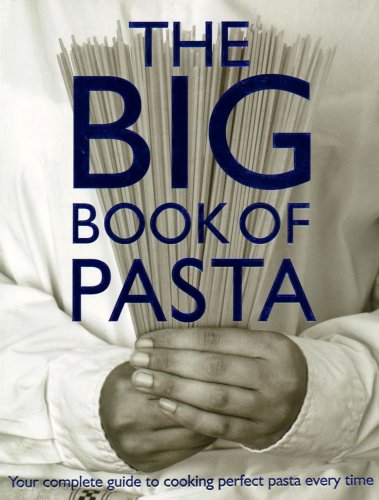 The Big Book of Pasta: Your Complete Guide to Cooking Perfect Pasta Every Time