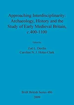 Approaching interdisciplinarity : archaeology, history and the study of early medieval Britain, c.400-1100