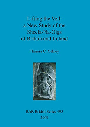Lifting the Veil: A New Study of the Sheela-Na-Gigs of Britain and Ireland