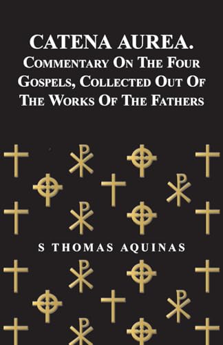 Catena Aurea. Commentary On The Four Gospels, Collected Out Of The Works Of The Fathers