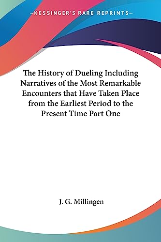 The History of Dueling Including Narratives of the Most Remarkable Encounters That Have Taken Place from the Earliest Period to the Present Time Part One