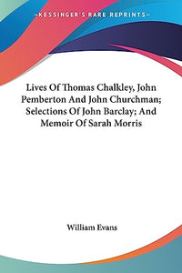Lives Of Thomas Chalkley, John Pemberton And John Churchman; Selections Of John Barclay; And Memoir Of Sarah Morris 