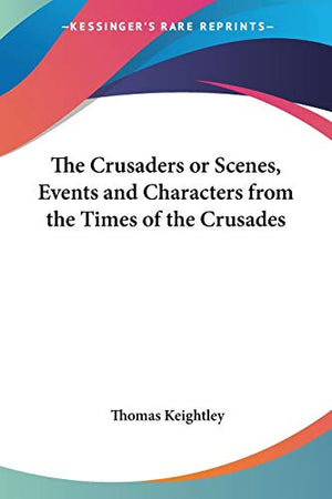 The Crusaders Or Scenes, Events And Characters From The Times Of The Crusades