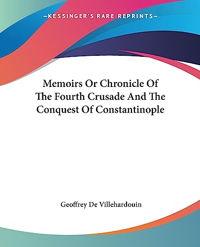 Memoirs Or Chronicle Of The Fourth Crusade And The Conquest Of Constantinople