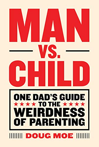 Man vs. Child: One Dads Guide to the Weirdness of Parenting