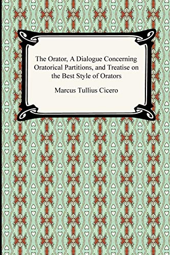 The Orator, A Dialogue Concerning Oratorical Partitions, and Treatise on the Best Style of Orators