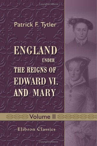 England under the Reigns of Edward VI. and Mary: With the Contemporary History of Europe, Illustrated in a Series of Original Letters Never before Printed. Volume 2