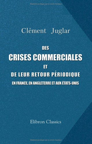 Des crises commerciales et de leur retour périodique en France, en Angleterre et aux états-Unis (French Edition)