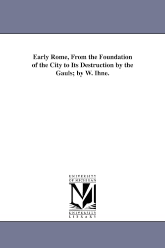 Early Rome, From the Foundation of the City to Its Destruction by the Gauls; by W. Ihne.