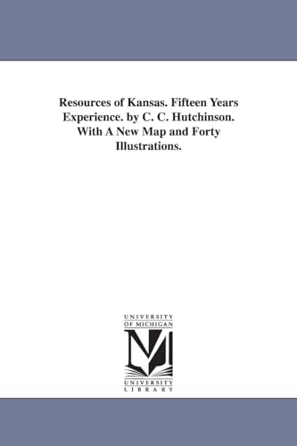 Resources of Kansas. Fifteen Years Experience. by C. C. Hutchinson. With A New Map and Forty Illustrations.