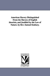 American Slavery Distinguished From the Slavery of English theorists, and Justified by the Law of Nature. by Rev. Samuel Seabury. 