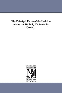 The Principal Forms of the Skeleton and of the Teeth. by Professor R. Owen ... 