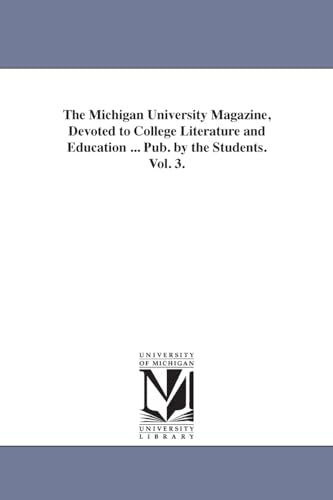 The Michigan University Magazine, Devoted to College Literature and Education ... Pub. by the Students. Vol. 3.